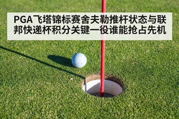 PGA飞塔锦标赛舍夫勒推杆状态与联邦快递杯积分关键一役谁能抢占先机