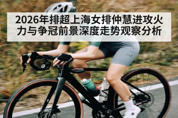 2026年排超上海女排仲慧进攻火力与争冠前景深度走势观察分析（hth.com）